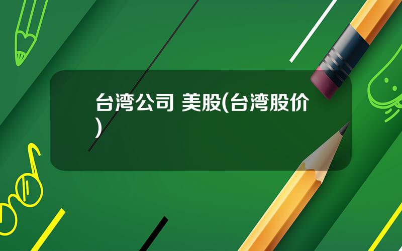 台湾公司 美股(台湾股价)